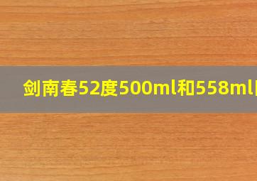 剑南春52度500ml和558ml区别