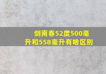 剑南春52度500毫升和558毫升有啥区别