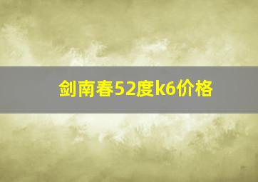 剑南春52度k6价格