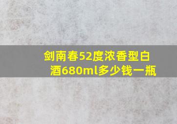 剑南春52度浓香型白酒680ml多少钱一瓶