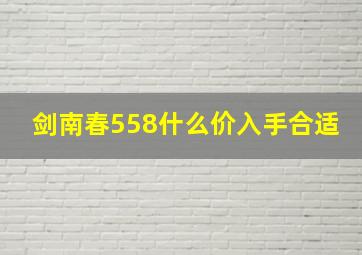 剑南春558什么价入手合适