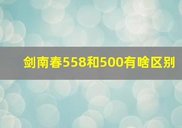 剑南春558和500有啥区别