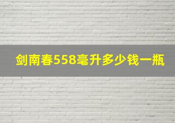 剑南春558毫升多少钱一瓶