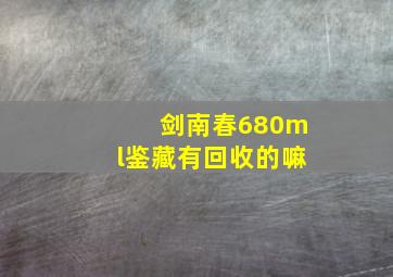 剑南春680ml鉴藏有回收的嘛