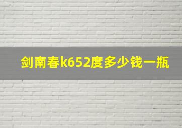 剑南春k652度多少钱一瓶