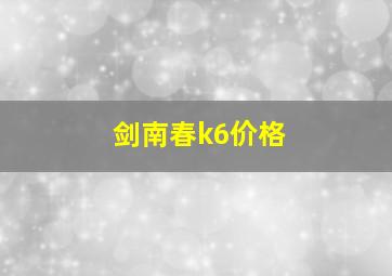 剑南春k6价格