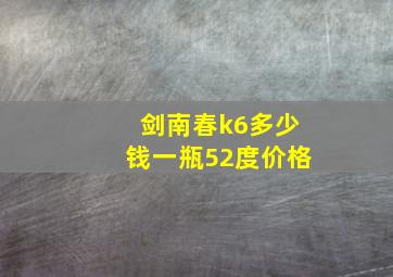 剑南春k6多少钱一瓶52度价格