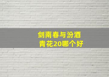 剑南春与汾酒青花20哪个好