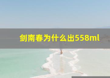 剑南春为什么出558ml