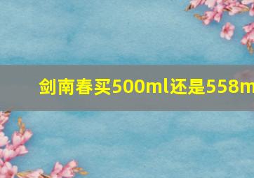 剑南春买500ml还是558ml