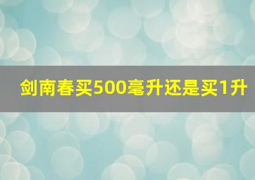 剑南春买500毫升还是买1升