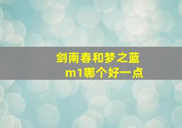 剑南春和梦之蓝m1哪个好一点