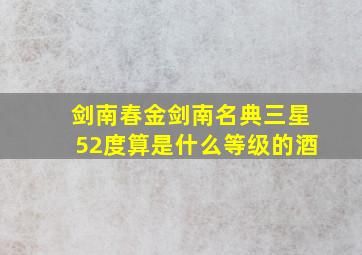 剑南春金剑南名典三星52度算是什么等级的酒