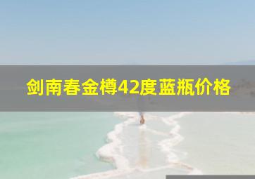 剑南春金樽42度蓝瓶价格