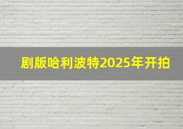 剧版哈利波特2025年开拍