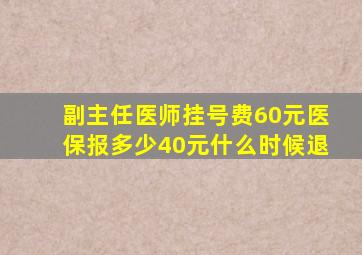 副主任医师挂号费60元医保报多少40元什么时候退