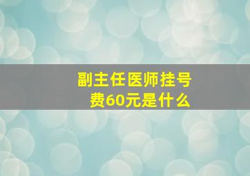 副主任医师挂号费60元是什么