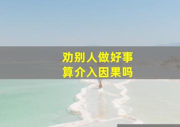 劝别人做好事算介入因果吗