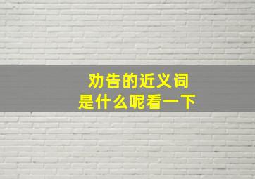 劝告的近义词是什么呢看一下