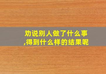 劝说别人做了什么事,得到什么样的结果呢