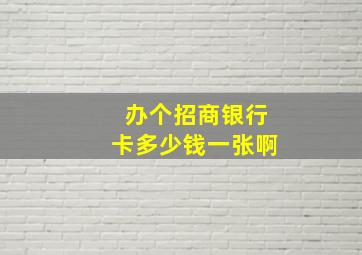 办个招商银行卡多少钱一张啊