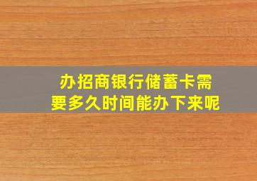 办招商银行储蓄卡需要多久时间能办下来呢