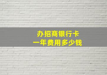 办招商银行卡一年费用多少钱