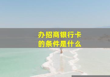 办招商银行卡的条件是什么