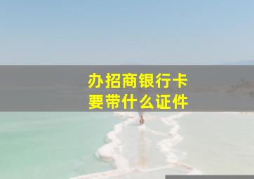 办招商银行卡要带什么证件