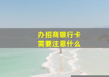 办招商银行卡需要注意什么