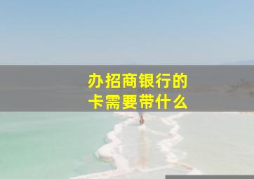 办招商银行的卡需要带什么