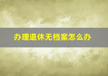 办理退休无档案怎么办