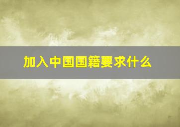 加入中国国籍要求什么