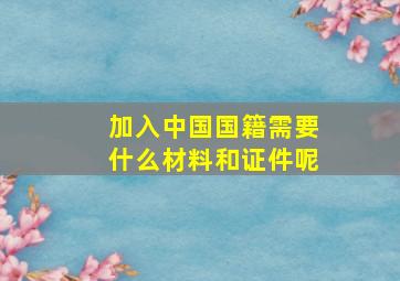 加入中国国籍需要什么材料和证件呢