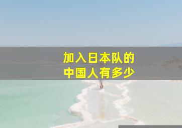 加入日本队的中国人有多少