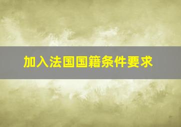 加入法国国籍条件要求