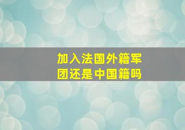 加入法国外籍军团还是中国籍吗