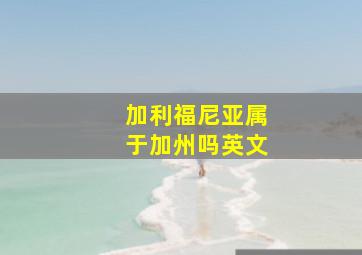 加利福尼亚属于加州吗英文