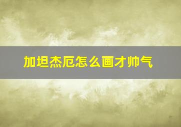 加坦杰厄怎么画才帅气