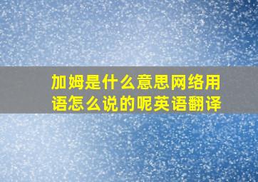 加姆是什么意思网络用语怎么说的呢英语翻译