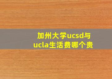 加州大学ucsd与ucla生活费哪个贵