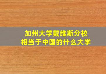 加州大学戴维斯分校相当于中国的什么大学