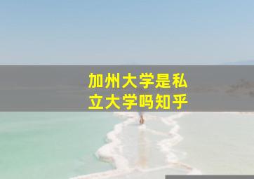 加州大学是私立大学吗知乎