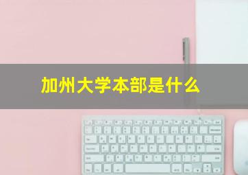 加州大学本部是什么