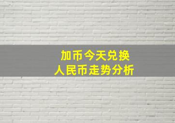 加币今天兑换人民币走势分析