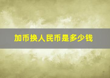 加币换人民币是多少钱