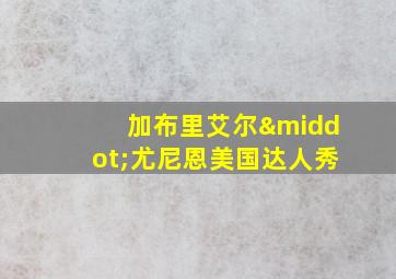 加布里艾尔·尤尼恩美国达人秀