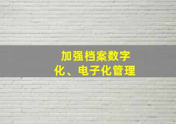 加强档案数字化、电子化管理