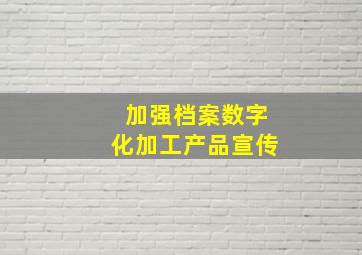 加强档案数字化加工产品宣传