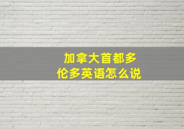 加拿大首都多伦多英语怎么说